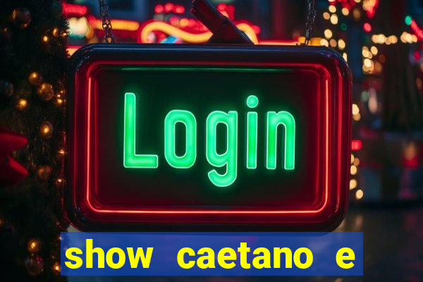 show caetano e maria betania bh